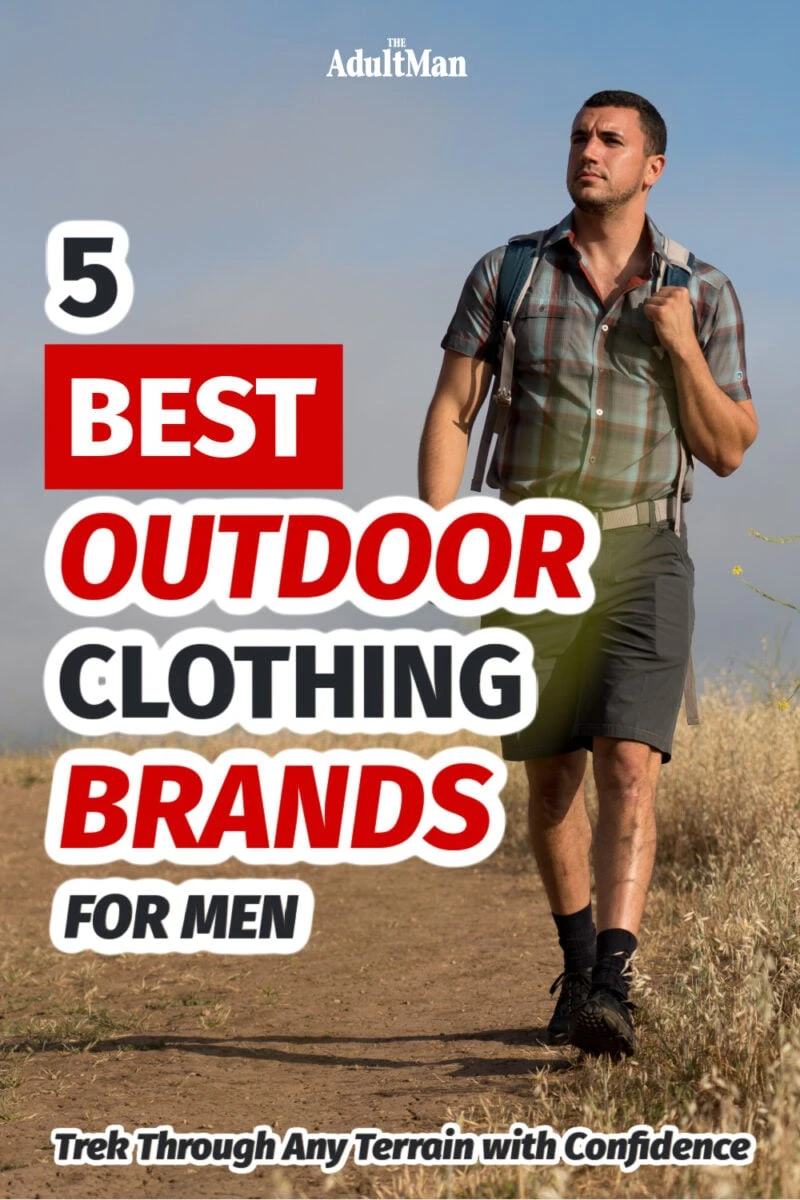 5 Best Outdoor Clothing Brands for Men: Trek Through Any Terrain with Confidence