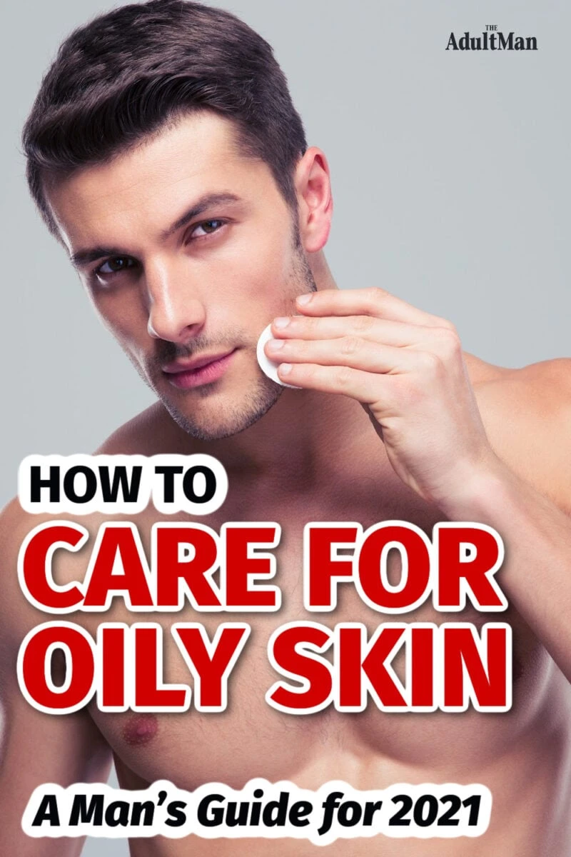 How to Care for Oily Skin: A Man’s Guide for 2024