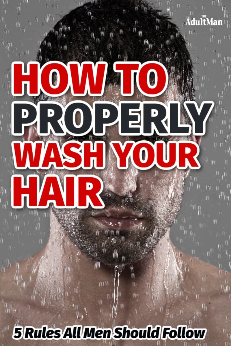 How to Properly Wash Your Hair 5 Rules All Men Should Know