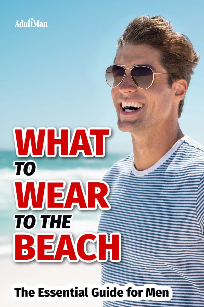 What to Wear to the Beach: The Essential Guide for Men