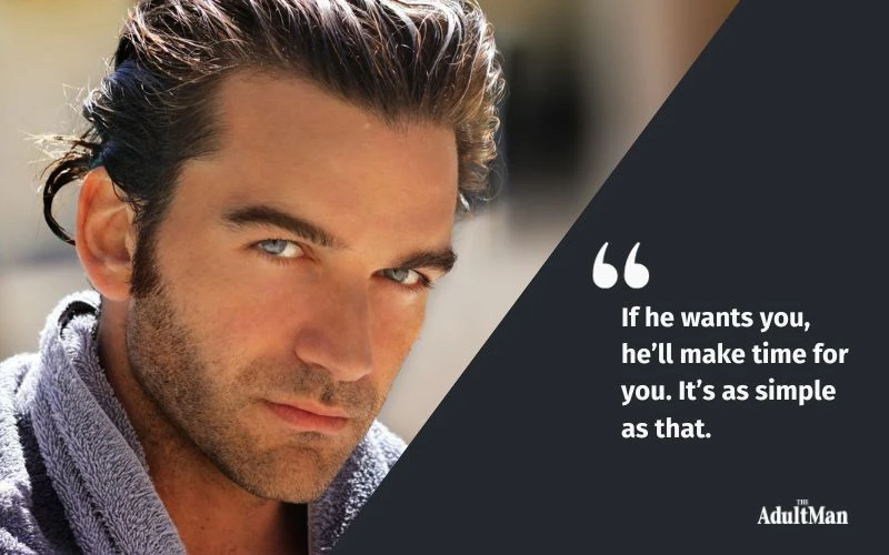 If he wants you hell make time for you